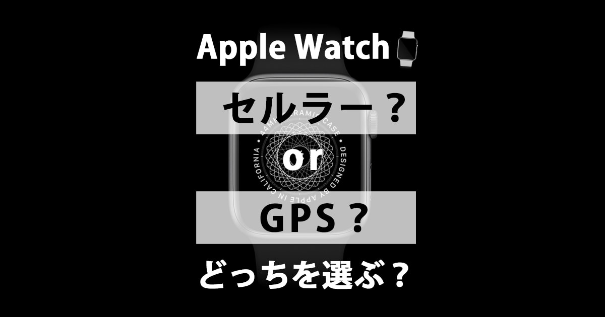 後悔しない】Apple WatchはセルラーとGPSモデルどちらを選ぶべきか 